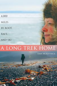 A Long Trek Home: 4,000 Miles by Boot, Raft and Ski by Erin McKittrick